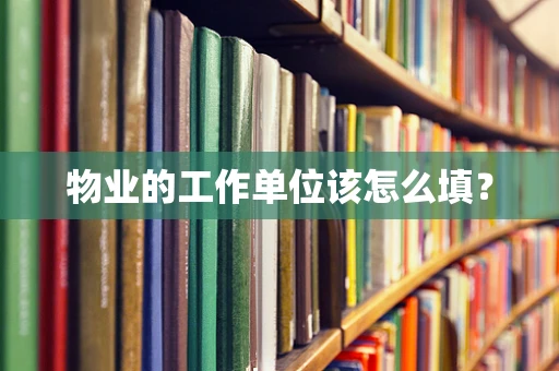 物业的工作单位该怎么填？