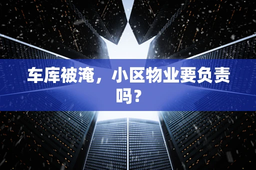 车库被淹，小区物业要负责吗？