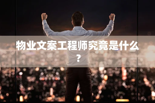 物业文案工程师究竟是什么？