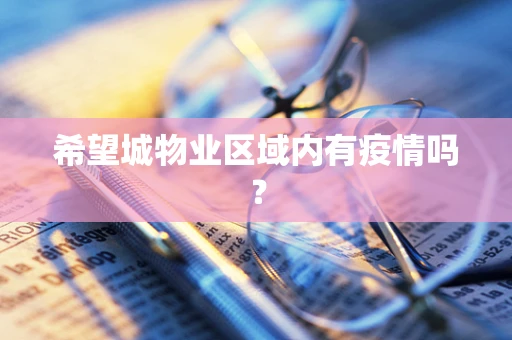 希望城物业区域内有疫情吗？
