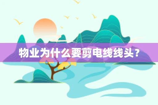 物业为什么要剪电线线头？