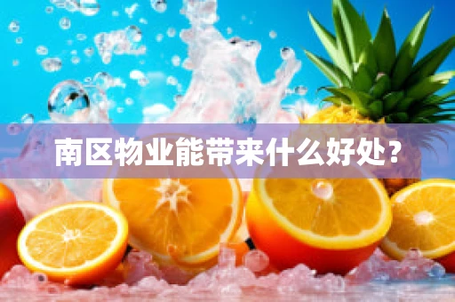 南区物业能带来什么好处？