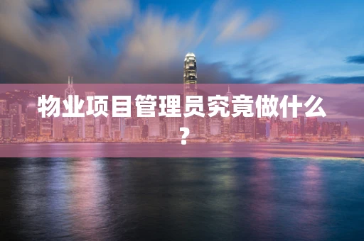 物业项目管理员究竟做什么？