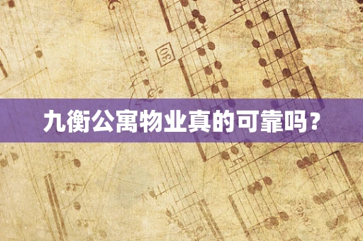 九衡公寓物业真的可靠吗？
