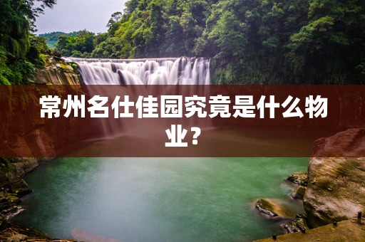 常州名仕佳园究竟是什么物业？