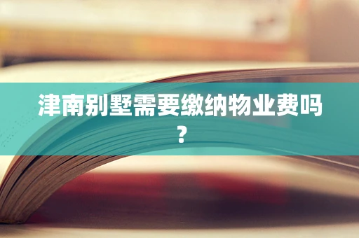 津南别墅需要缴纳物业费吗？