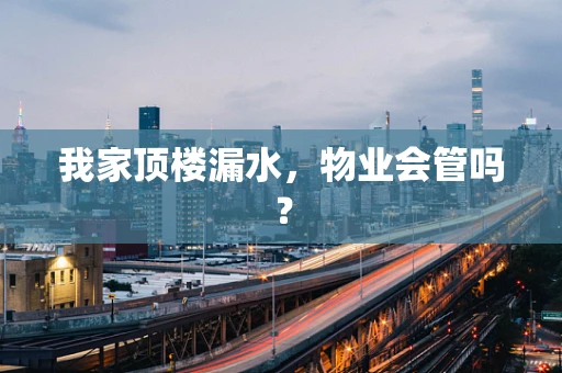 我家顶楼漏水，物业会管吗？
