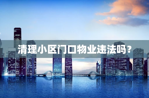 清理小区门口物业违法吗？