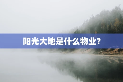 阳光大地是什么物业？