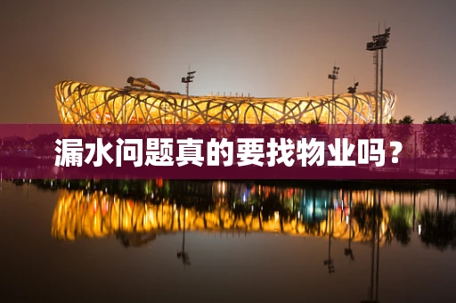 漏水问题真的要找物业吗？