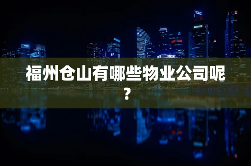 福州仓山有哪些物业公司呢？