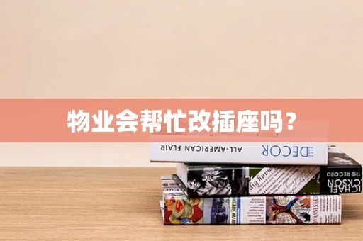 物业会帮忙改插座吗？