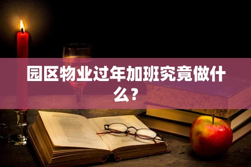 园区物业过年加班究竟做什么？