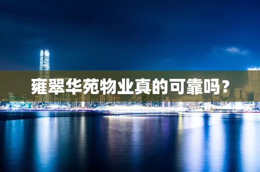 雍翠华苑物业真的可靠吗？