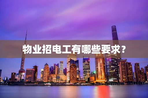 物业招电工有哪些要求？