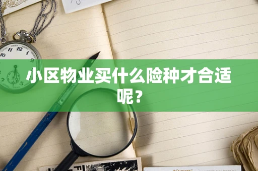 小区物业买什么险种才合适呢？
