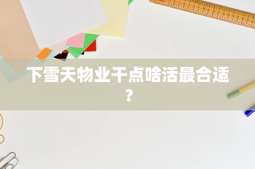 下雪天物业干点啥活最合适？