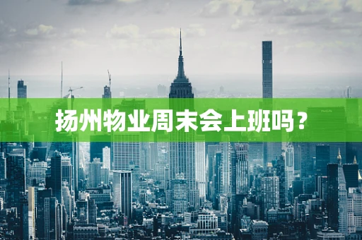 扬州物业周末会上班吗？