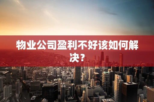物业公司盈利不好该如何解决？