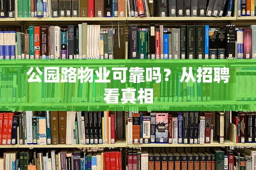 公园路物业可靠吗？从招聘看真相