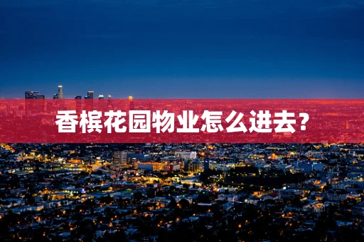 香槟花园物业怎么进去？