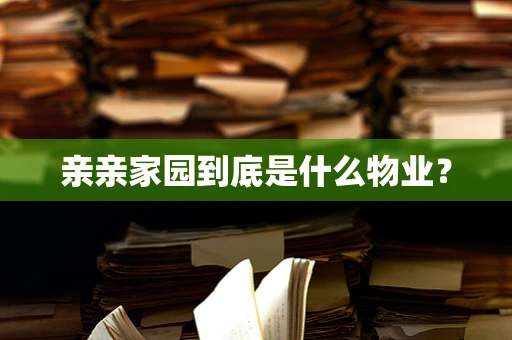亲亲家园到底是什么物业？