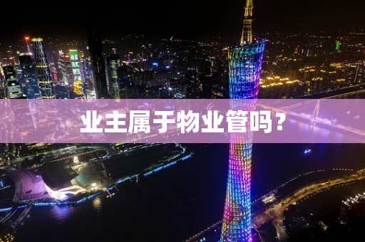 业主属于物业管吗？
