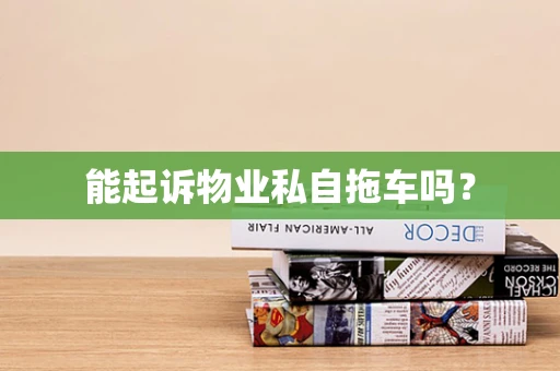 能起诉物业私自拖车吗？