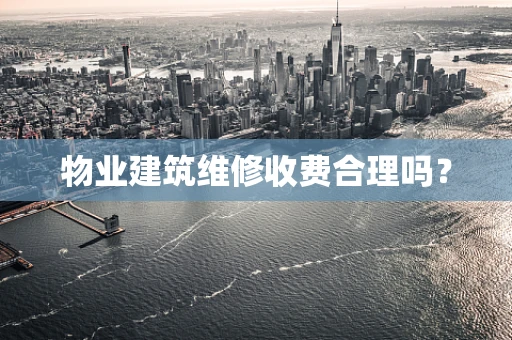 物业建筑维修收费合理吗？