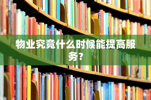 物业究竟什么时候能提高服务？