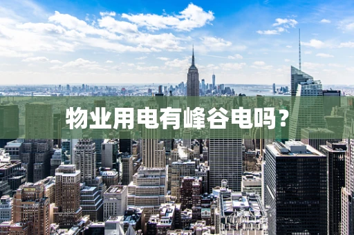 物业用电有峰谷电吗？