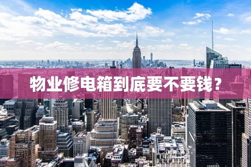 物业修电箱到底要不要钱？