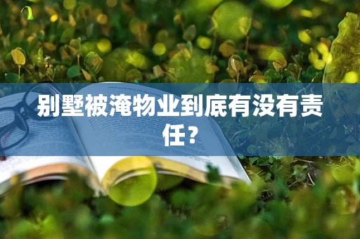 别墅被淹物业到底有没有责任？