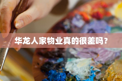 华龙人家物业真的很差吗？