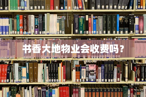 书香大地物业会收费吗？