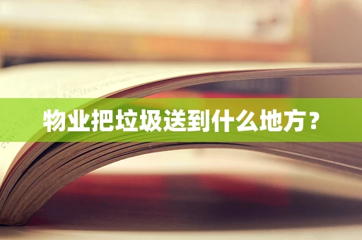 物业把垃圾送到什么地方？