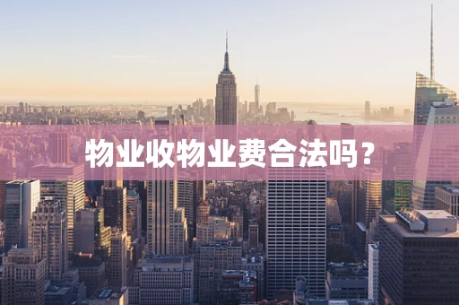 物业收物业费合法吗？