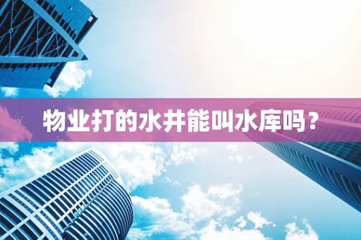 物业打的水井能叫水库吗？