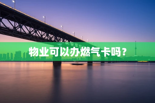 物业可以办燃气卡吗？