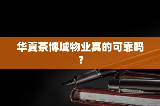 华夏茶博城物业真的可靠吗？