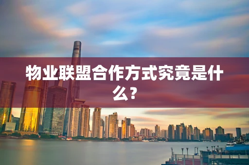 物业联盟合作方式究竟是什么？