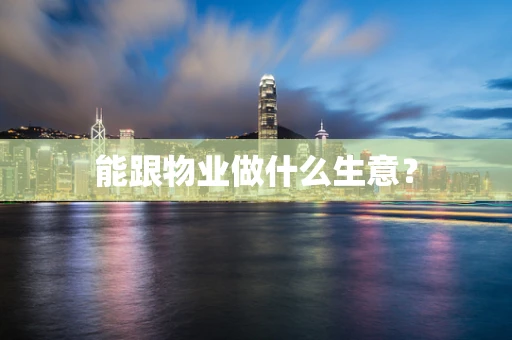 能跟物业做什么生意？