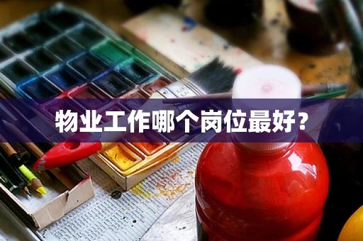 物业工作哪个岗位最好？