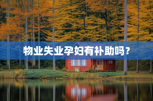 物业失业孕妇有补助吗？