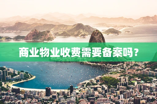 商业物业收费需要备案吗？