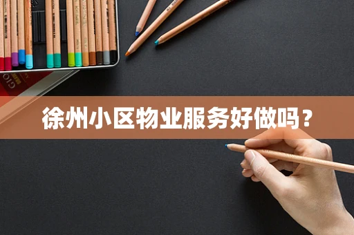 徐州小区物业服务好做吗？
