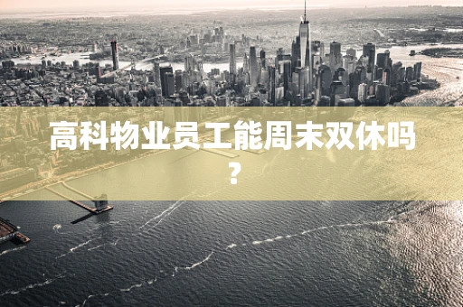 高科物业员工能周末双休吗？
