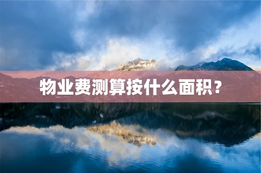 物业费测算按什么面积？