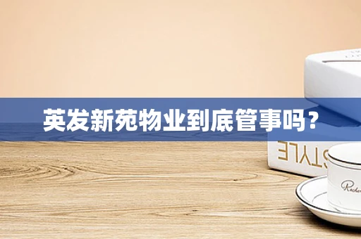 英发新苑物业到底管事吗？