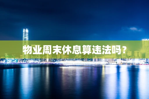 物业周末休息算违法吗？